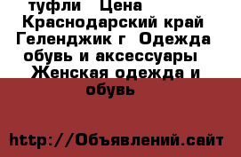 туфли › Цена ­ 1 100 - Краснодарский край, Геленджик г. Одежда, обувь и аксессуары » Женская одежда и обувь   